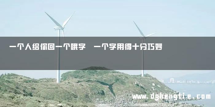 一个人给你回一个哦字 一个字用得十分巧妙